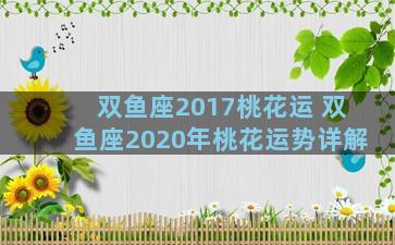 双鱼座2017桃花运 双鱼座2020年桃花运势详解